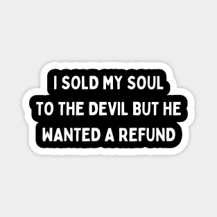 i sold my soul to the devil but he wanted a refund Magnet