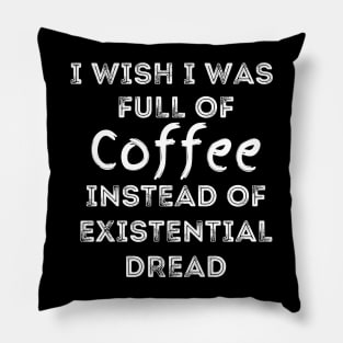 I Wish I Was Full Of Coffee Instead of Existential Dread Pillow