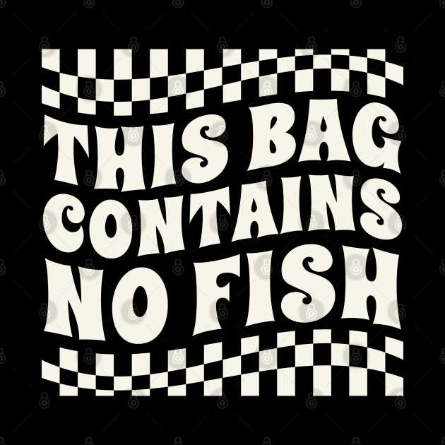 this bag contains no fish by Real Pendy