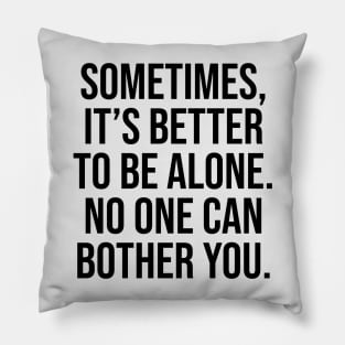 Sometimes is better to be alone, no one can bother you Sayings Pillow