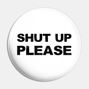 SHUT UP PLEASE - B - Word typography quote meme funny gift merch grungy black white tshirt Pin