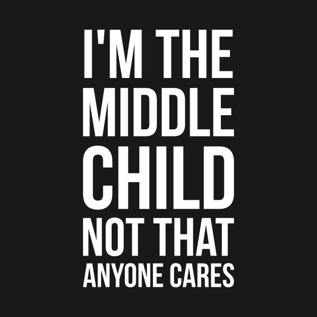 I'm the middle child, not that anyone cares silly funny t-shirt by RedYolk