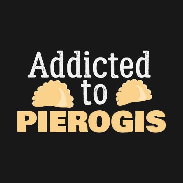 Addicted To Pierogis Pierogi Poland Polish Joke Pierogi Long