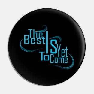 The Best Is Yet To Come Pin