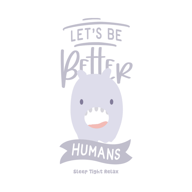 Lets Be Better Humans by Sleep Tight Relax