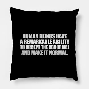 Human beings have a remarkable ability to accept the abnormal and make it normal Pillow