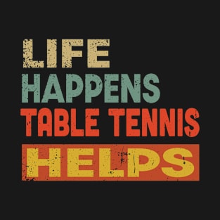 Life Happens Table Tennis Helps Funny Table Tennis Lover T-Shirt