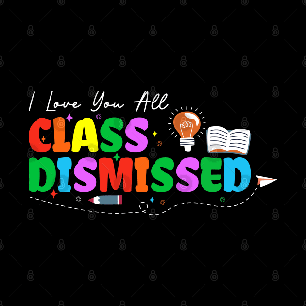 I Love You All Class Dismissed Teacher Last Day Of School by TeeTypo