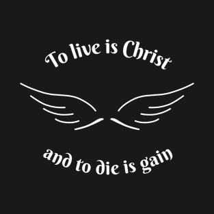 To Live is Christ To Die is Gain Christian T-Shirt