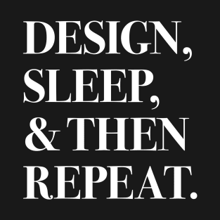 Design, Sleep, and Then Repeat (white text) T-Shirt