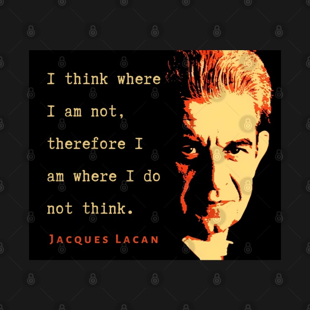 Jacques Lacan portrait and  quote: I think where I am not, therefore I am where I do not think. by artbleed