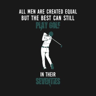 ALL MEN ARE CREATED EQUAL BUT THE BEST CAN STILL PLAY GOLF T-Shirt