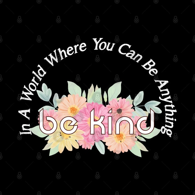 In A World Where You Can Be Anything Be Kind by brishop
