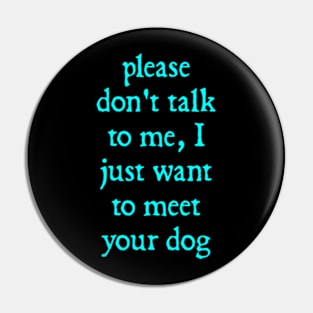 Please Don't Talk To Me, I Just Want To Meet Your Dog Pin