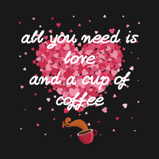 All you need is Love and a cup of Coffee T-Shirt