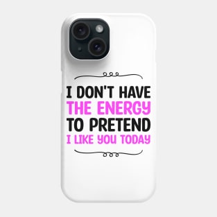 I Don't Have The Energy To Pretend I Like You Today Phone Case