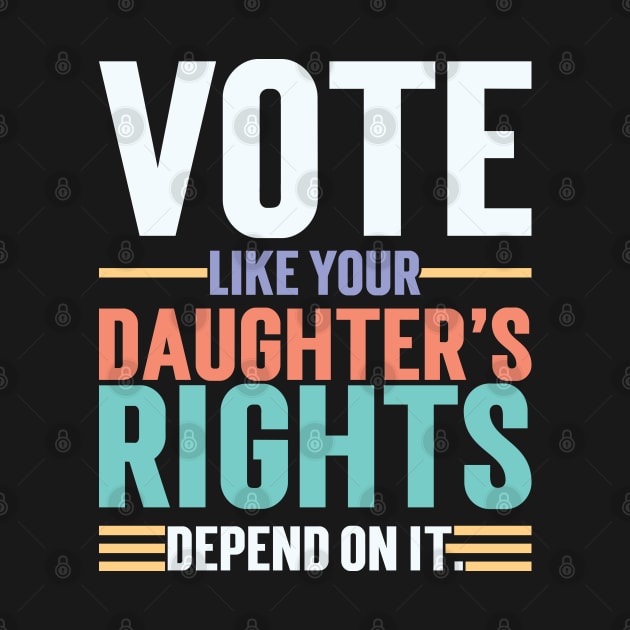 Vote Like Your Daughter’s Rights Depend On It v3 by Emma