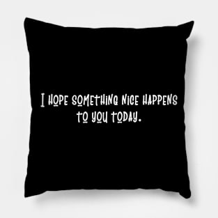 Simple Text Design I Hope Something Nice Happens to You Today Pillow