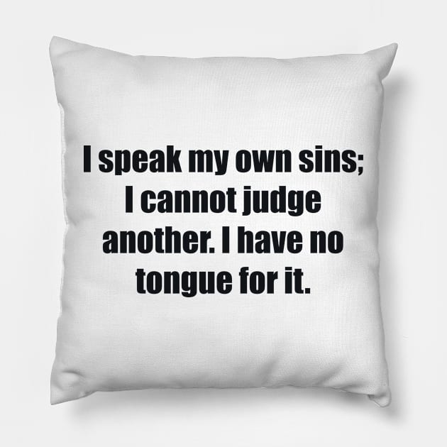 I speak my own sins; I cannot judge another I have no tongue for it Pillow by BL4CK&WH1TE 
