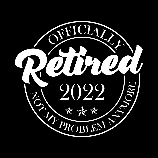 Officially Retired 2022 Not My Problem Anymore Retirement Humor by Penda