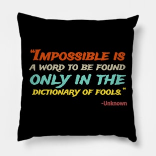 “Impossible Is A Word To Be Found Only In The Dictionary Of Fools.” -Unknown Pillow