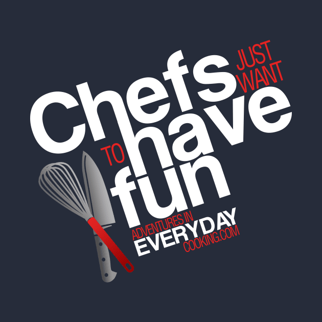 Chefs just want to have fun - Adventures in Everyday Cooking by Adventures in Everyday Cooking