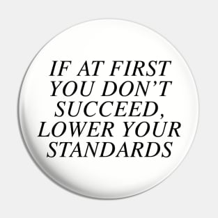 If at first you don't succeed, lower your standards Pin