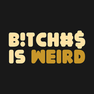 Bitches Is Weird Funny Women Sarcasm T-Shirt