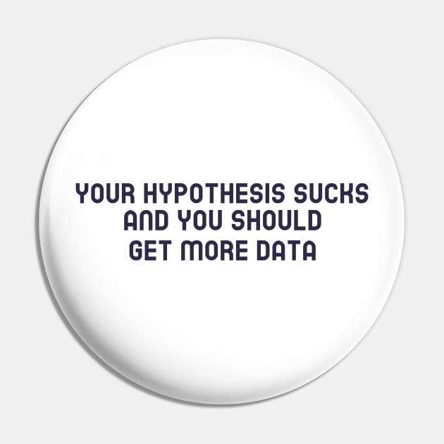 Your Hypothesis Sucks and You Should Get More Data Pin by Chemis-Tees