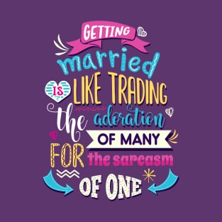 Getting married is like trading the admiration of many for the sarcasm of one. T-Shirt