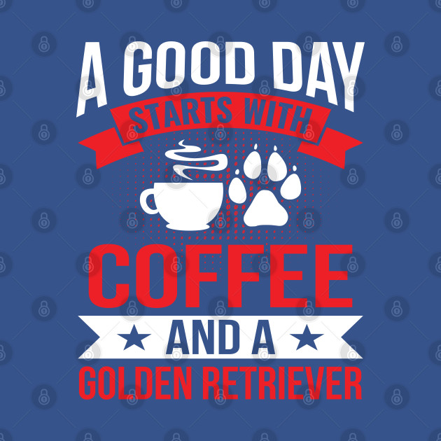A Good Day Start With Coffe and a Golden Retriever Golden Retriever