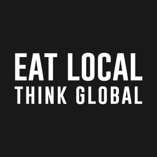 Eat Local Think Global T-Shirt