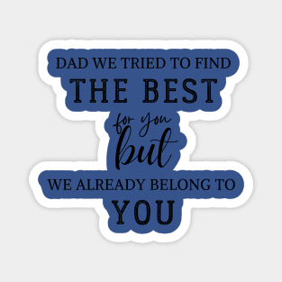 dad we have tried to find the best for you but we already belong to you Magnet