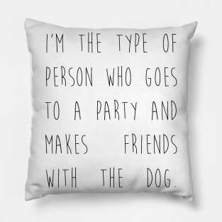 I'm the type of person who goes to a party and makes friends with the dog. Pillow