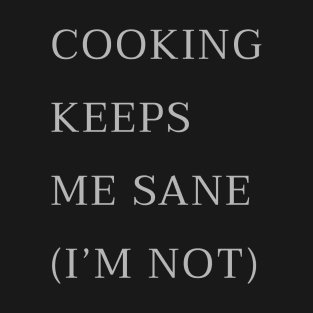 Cooking Keeps Me Sane (Im not) T-Shirt