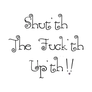 Shut'th The Fuck'th Up'th! T-Shirt