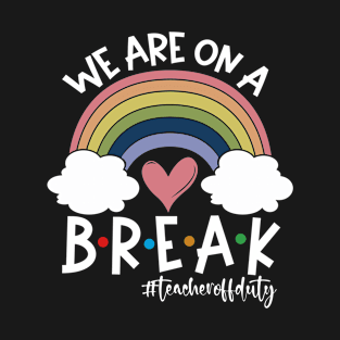 We Are On A Break Teacher Off Duty Last Day Off School T-Shirt