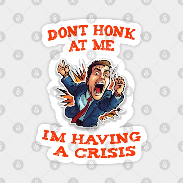 Dont Honk At Me Im Having A Crisis Magnet by ArtfulDesign