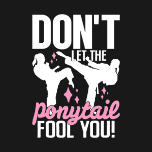 Don't Let The Ponytail Fool You Karate Girls Martial Arts T-Shirt