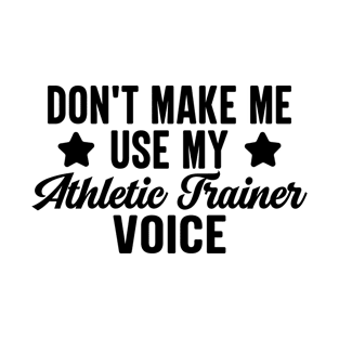 Don't Make Me Use My Athletic Trainer Voice T-Shirt