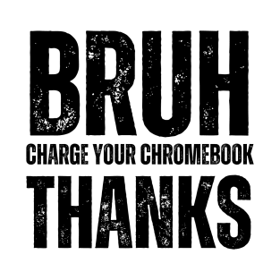 Bruh Charge Your Chromebook Thanks T-Shirt