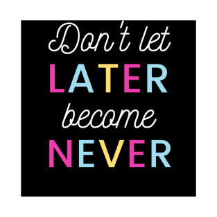 Don't Let Later Become Never T-Shirt