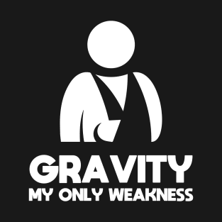 Gravity My Only Weakness Funny Arm Injury Surgery Recovery Humor Sarcastic Saying Quote Joke T-Shirt