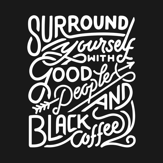 Surround yourself with good people and black coffee by WordFandom