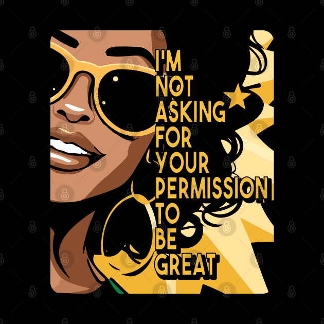 Black History I'm Not Asking For Your Permission To Be Great by Apocatnipse Meow