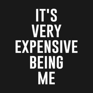 It's Very Expensive Being Me T-Shirt