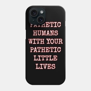 Pathetic Humans With Your Pathetic Little Lives Phone Case