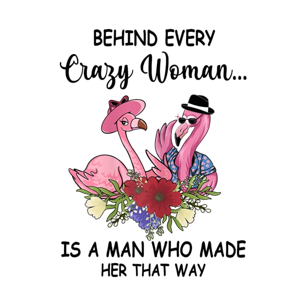 Womens Behind Crazy Woman Is A Man Who Made Her That Way Flamingo by Wolfek246