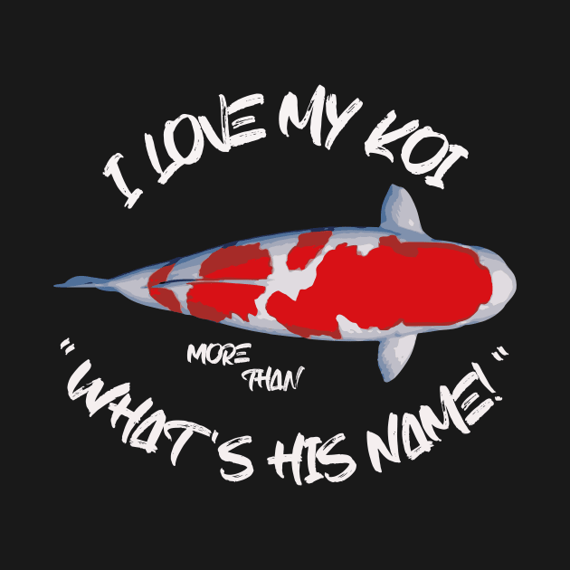 I Love My Koi More Than What's His Name by www.SideKoi.com