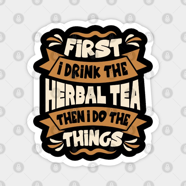 First I Drink the Herbal Tea Then I Do the Things Magnet by BramCrye